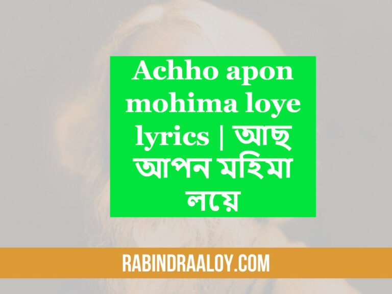 Achho apon mohima loye lyrics | আছ আপন মহিমা লয়ে