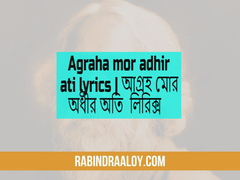 Agraha mor adhir ati lyrics | আগ্রহ মোর অধীর অতি